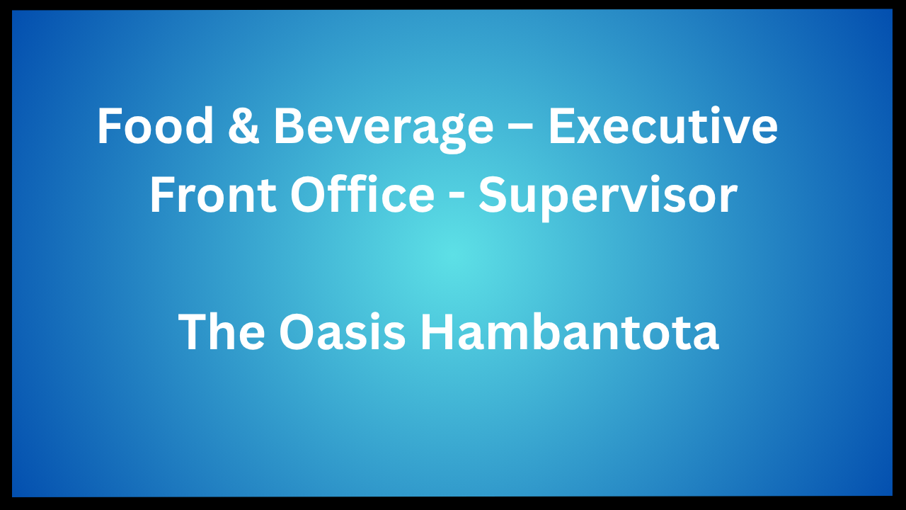 Food & Beverage – Executive | Front Office - Supervisor, The Oasis Hambantota