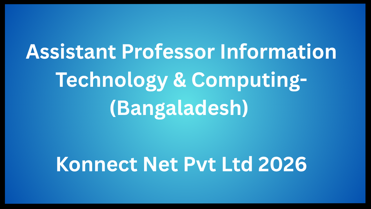 Assistant Professor Information Technology & Computing-(Bangaladesh) - Konnect Net Pvt Ltd 2026