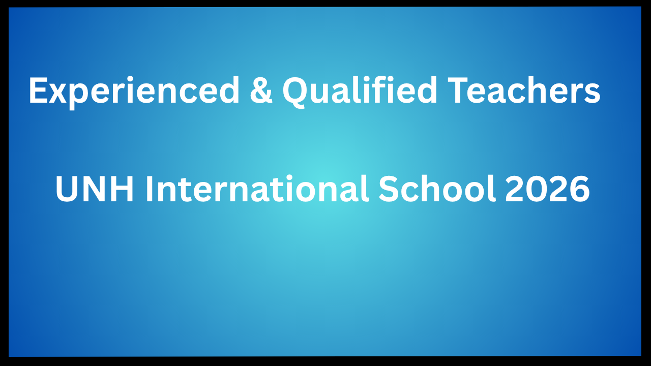 Experienced & Qualified Teachers - UNH International School 2026